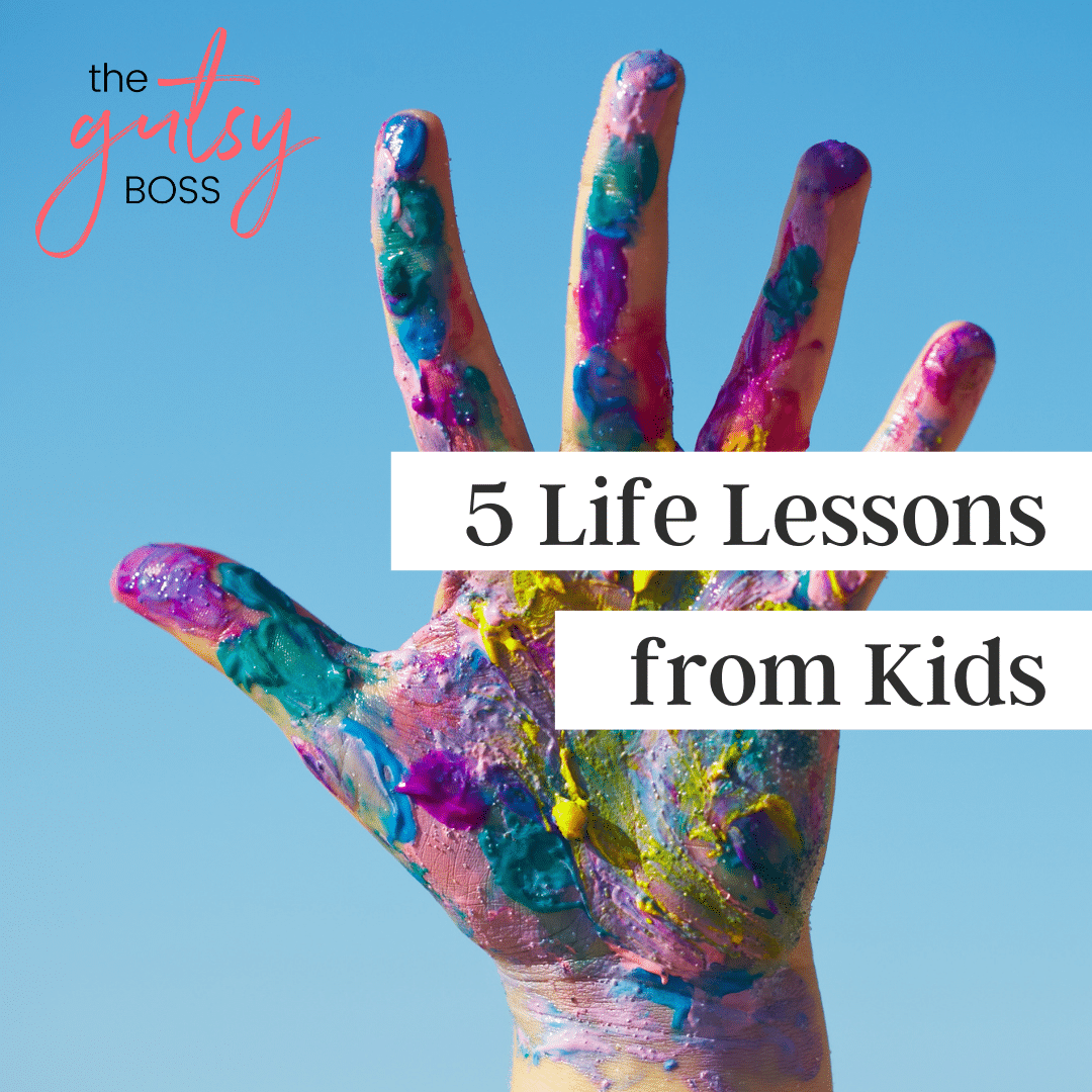 5 Life Lessons Kids Can Teach Us (The Gutsy Boss podcast)