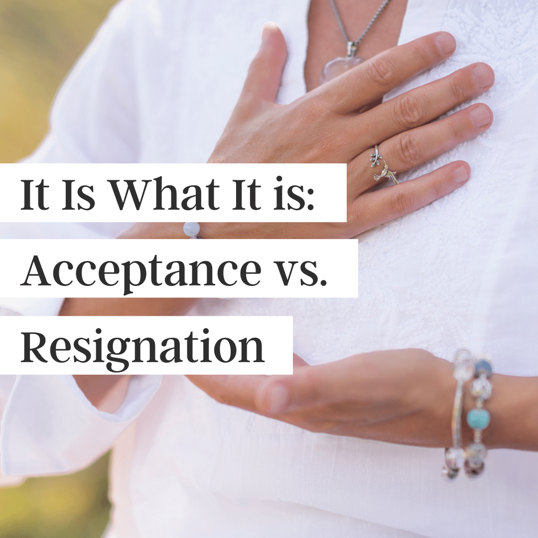 Text "It is what it is: Acceptance vs. Resignation" over an image of a white person in a white shirt placing their hands near their heart